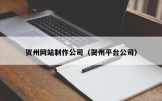 阳江贺州网站制作公司（贺州平台公司）